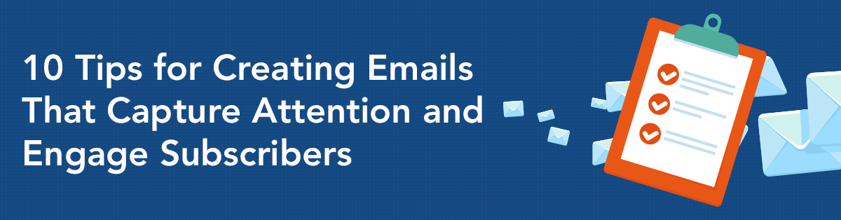 10 Tips for Creating Emails That Capture Attention and Engage Subscribers