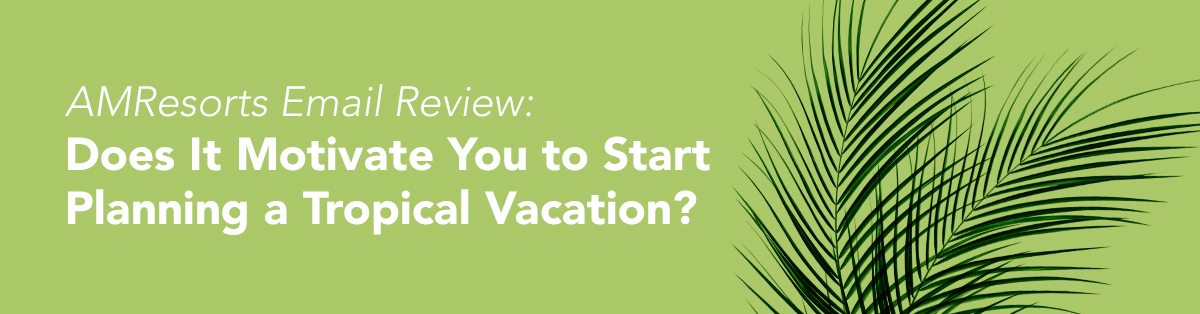 Email Review: Does It Motivate You to Start Planning a Tropical Vacation?