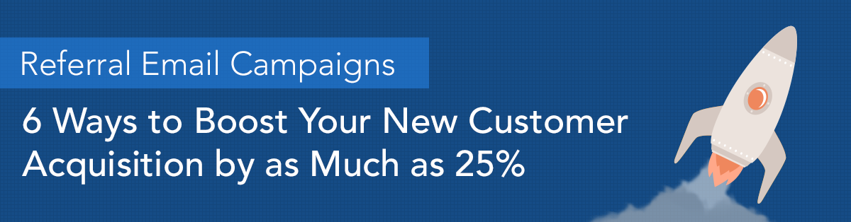 Referral Email Campaigns—6 Ways to Boost Your New Customer Acquisition by as Much as 25%