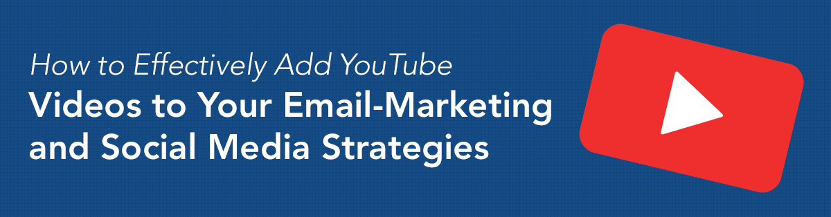 How to Effectively Add YouTube Videos to Your Email-Marketing and Social Media Strategies